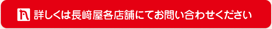 詳しくは長﨑屋各店舗にてお問い合わせください